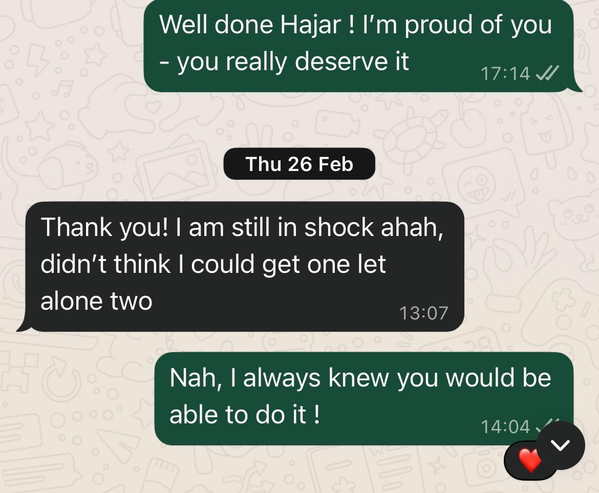 "Thank you! I am still in shock ahah, didn't think I could get one let alone two." — Hajar, after multiple offers came through.