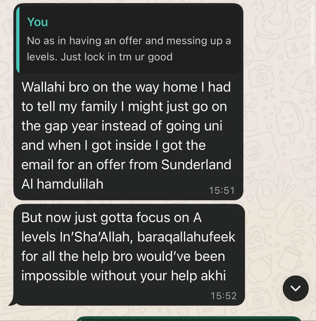Student message: "Wallahi bro on the way home I had to tell my family I might just go on the gap year… and when I got inside I got the email for an offer from Sunderland Alhamdulilah. Baraqallahufeek for all the help bro — would've been impossible without your help akhi."